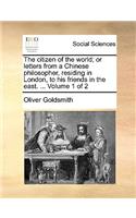 The Citizen of the World; Or Letters from a Chinese Philosopher, Residing in London, to His Friends in the East. ... Volume 1 of 2