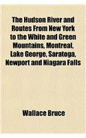The Hudson River and Routes from New York to the White and Green Mountains, Montreal, Lake George, Saratoga, Newport and Niagara Falls