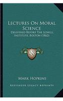 Lectures On Moral Science: Delivered Before The Lowell Institute, Boston (1862)(English)