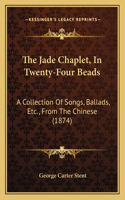 The Jade Chaplet, In Twenty-Four Beads: A Collection Of Songs, Ballads, Etc., From The Chinese (1874)(English)