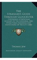 The Stranger's Guide Through Gloucester: Containing A Particular Account Of The Cathedral, And Other Public Buildings And Institutions Of The City (1848)(English)