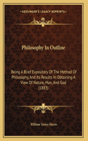 Philosophy In Outline: Being A Brief Expository Of The Method Of Philosophy, And Its Results In Obtaining A View Of Nature, Man, And God (1883)