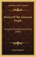 Powers Of The American People: Congress, President, And Courts (1908)