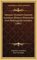 Johannes Turmair's Genannt Aventinus Kleinere Historische Und Philologische Schriften (1881)