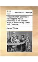 The Gentleman Gardiner; A Ballad Opera. as It Is Performed at the Theatre-Royal in Smock-Alley. Taken from Dancourt.