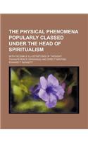 The Physical Phenomena Popularly Classed Under the Head of Spiritualism; With Facsimile Illustrations of Thought-Transference Drawings and Direct Writ