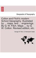 Colton and Fitch's Modern School Geography. Illustrated by ... Maps, and ... Engravings. by G. W. Fitch. Maps ... by G. W. Colton. Revised Edition, Et