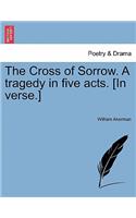 The Cross of Sorrow. a Tragedy in Five Acts. [in Verse.]: (English)