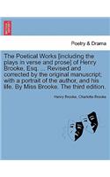 The Poetical Works [Including the Plays in Verse and Prose] of Henry Brooke, Esq. ... Revised and Corrected by the Original Manuscript; With a Portrait of the Author, and His Life. by Miss Brooke. the Third Edition.