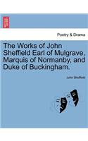 Works of John Sheffield Earl of Mulgrave, Marquis of Normanby, and Duke of Buckingham.