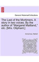 Last of the Mortimers. a Story in Two Voices. by the Author of Margaret Maitland, Etc. [Mrs. Oliphant.]