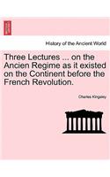 Three Lectures ... on the Ancien Regime as It Existed on the Continent Before the French Revolution.