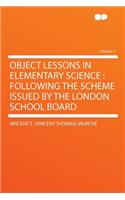 Object Lessons in Elementary Science: Following the Scheme Issued by the London School Board Volume 2