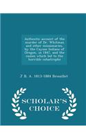 Authentic Account of the Murder of Dr. Whitman and Other Missionaries, by the Cayuse Indians of Oregon, in 1847, and the Causes Which Led to the Horrible Catastrophe - Scholar's Choice Edition