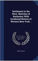 Settlement in the West. Sketches of Rochester; With Incidental Notices of Western New-York ..