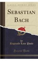 Sebastian Bach (Classic Reprint)