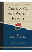 Aiken S. C., as a Winter Resort (Classic Reprint)