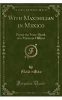 With Maximilian in Mexico: From the Note-Book of a Mexican Officer (Classic Reprint)