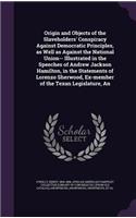 An Origin and Objects of the Slaveholders' Conspiracy Against Democratic Principles, as Well as Against the National Union-- Illustrated in the Speeches of Andrew Jackson Hamilton, in the Statements of Lorenzo Sherwood, Ex-Member of the Texan Legis