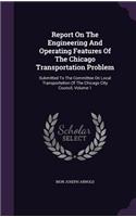Report on the Engineering and Operating Features of the Chicago Transportation Problem: Submitted to the Committee on Local Transportation of the Chicago City Council, Volume 1