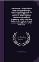 The Political Constititions of Great-Britain and Ireland, Asserted and Vindicated; the Connection and Common Interest of Both Kingdoms, Demonstrated; and the Grievances, Which Each, Has Suffered, Set Forth in Several Addresses and Letters to the Fr: (English)