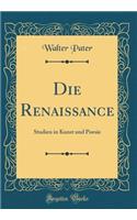 Die Renaissance: Studien in Kunst Und Poesie (Classic Reprint): Studien in Kunst Und Poesie (Classic Reprint)