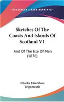 Sketches Of The Coasts And Islands Of Scotland V1: And Of The Isle Of Man (1836)