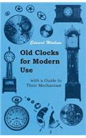 Old Clocks for Modern Use with a Guide to Their Mechanism