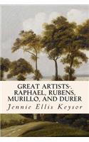 Great Artists-.Raphael, Rubens, Murillo, and Durer