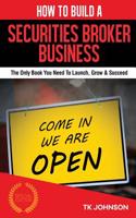 How to Build a Securities Broker Business (Special Edition): The Only Book You Need to Launch, Grow & Succeed: The Only Book You Need to Launch, Grow & Succeed