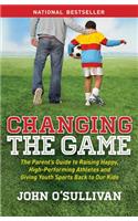 Changing the Game: The Parent's Guide to Raising Happy, High-Performing Athletes and Giving Youth Sports Back to Our Kids