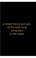 A recipe has no soul you . as the cook .must bring soul to the recipe; notebook 120 pages 6 9 inches