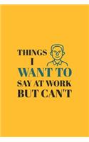 Things I Want To Say at Work But Can't: Blank lined journal