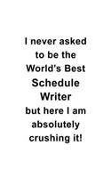 I Never Asked To Be The World's Best Schedule Writer But Here I Am Absolutely Crushing It: Creative Schedule Writer Notebook, Journal Gift, Diary, Doodle Gift or Notebook - 6 x 9 Compact Size- 109 Blank Lined Pages