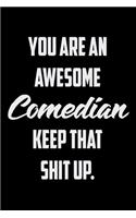 You Are An Awesome Comedian Keep That Shit Up