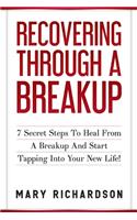 Recovering Through A Breakup: 7 Secret Steps To Heal From A Breakup And Start Tapping Into Your New Life!(0 Self Confidence, Healing, Relationship Advice, Self Love)