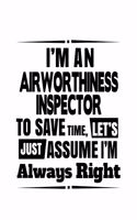 I'm An Airworthiness Inspector To Save Time, Let's Assume That I'm Always Right: Cool Airworthiness Inspector Notebook, Journal Gift, Diary, Doodle Gift or Notebook - 6 x 9 Compact Size- 109 Blank Lined Pages