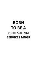 Born To Be A Professional Services Mngr: Best Professional Services Mngr Notebook, Professional Services Managing/Organizer Journal Gift, Diary, Doodle Gift or Notebook - 6 x 9 Compact Size