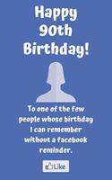 Happy 90th Birthday! To one of the few people whose birthday I can remember without a facebook reminder.: Funny 90th Birthday Card Quote Journal / Notebook / Diary / Greetings / Appreciation Gift (6 x 9 - 110 Blank Lined Pages)