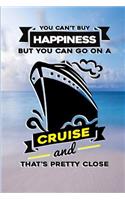You Can't Buy Happiness, But You Can Go on a Cruise and That's Pretty Close: Cruise Journal. Notebook for Cruise Lover. Cruise Travel Gift. Travel Journal. Cruise Vacation Notebook.
