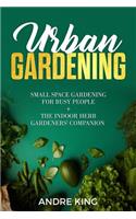 Urban Gardening: Small Space Gardening for Busy People + the Indoor Herb Gardeners' Companion