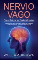 NERVIO VAGO Cómo Activar su Poder Curativo: Los secretos para eliminar el estrés, la ansiedad y la depresión con ejercicios de autoayuda