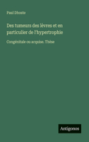 Des tumeurs des lèvres et en particulier de l'hypertrophie: Congénitale ou acquise. Thèse
