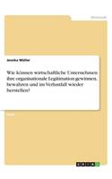 Wie können wirtschaftliche Unternehmen ihre organisationale Legitimation gewinnen, bewahren und im Verlustfall wieder herstellen?
