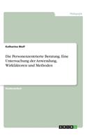 Personenzentrierte Beratung. Eine Untersuchung der Anwendung, Wirkfaktoren und Methoden