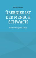 Überdies ist der Mensch schwach. Eine Psychologie des Alltags