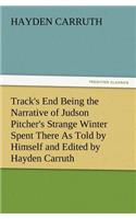 Track's End Being the Narrative of Judson Pitcher's Strange Winter Spent There as Told by Himself and Edited by Hayden Carruth Including an Accurate a