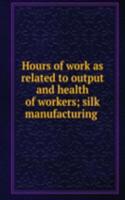 Hours of work as related to output and health of workers; silk manufacturing .