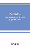 Perspective; the practice & theory of perspective as applied to pictures, with a section dealing with its application to architecture