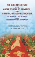 The Sublime Science Of The Great Vehicle To Salvation, Being A Manual Of Buddhist Monism: The Work of Arya Maitreya with a Commentary by Aryasanga.